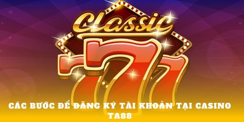 Đăng ký tài khoản tại Casino Ta88 cần 3 bước chính